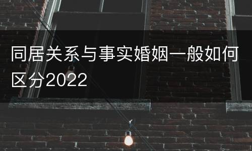 同居关系与事实婚姻一般如何区分2022