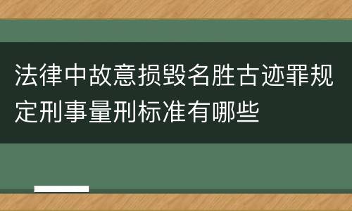法律中故意损毁名胜古迹罪规定刑事量刑标准有哪些