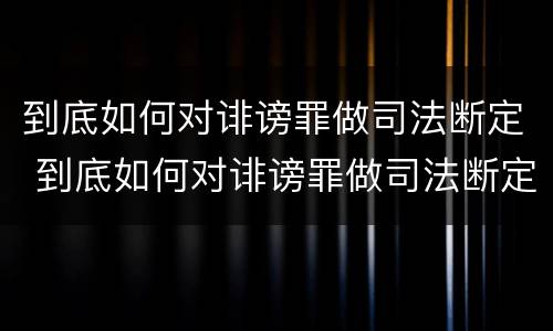 到底如何对诽谤罪做司法断定 到底如何对诽谤罪做司法断定