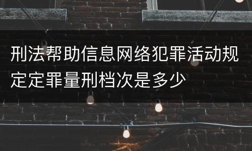 刑法帮助信息网络犯罪活动规定定罪量刑档次是多少