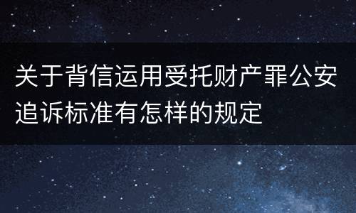 关于背信运用受托财产罪公安追诉标准有怎样的规定