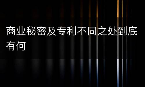 商业秘密及专利不同之处到底有何