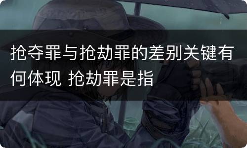 抢夺罪与抢劫罪的差别关键有何体现 抢劫罪是指