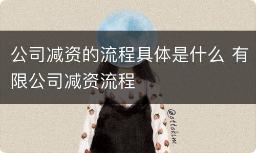 公司减资的流程具体是什么 有限公司减资流程