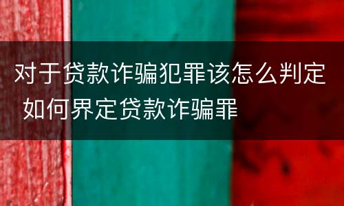 对于贷款诈骗犯罪该怎么判定 如何界定贷款诈骗罪