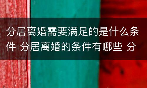 分居离婚需要满足的是什么条件 分居离婚的条件有哪些 分居多长时间算离婚