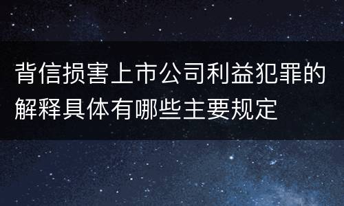 背信损害上市公司利益犯罪的解释具体有哪些主要规定