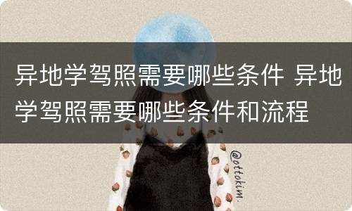 异地学驾照需要哪些条件 异地学驾照需要哪些条件和流程