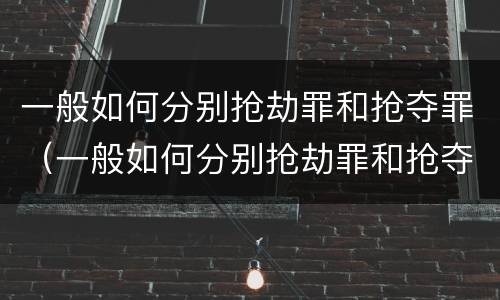 一般如何分别抢劫罪和抢夺罪（一般如何分别抢劫罪和抢夺罪呢）