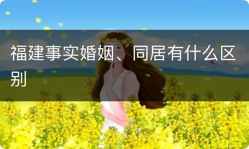 福建事实婚姻、同居有什么区别