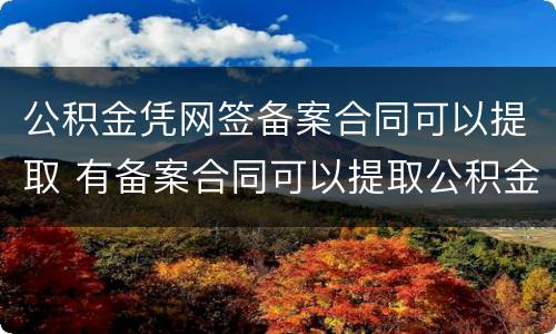 公积金凭网签备案合同可以提取 有备案合同可以提取公积金吗