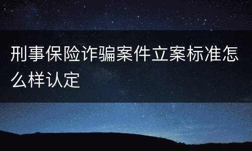 刑事保险诈骗案件立案标准怎么样认定