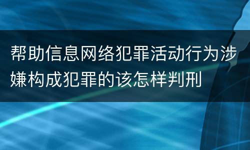 帮助信息网络犯罪活动行为涉嫌构成犯罪的该怎样判刑