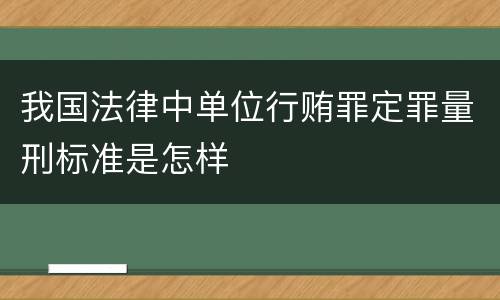 我国法律中单位行贿罪定罪量刑标准是怎样