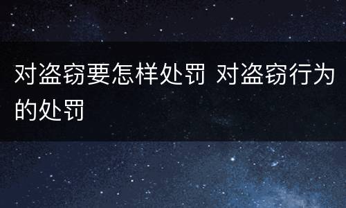 对盗窃要怎样处罚 对盗窃行为的处罚