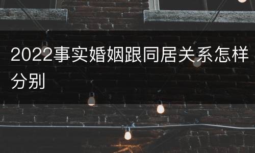 2022事实婚姻跟同居关系怎样分别
