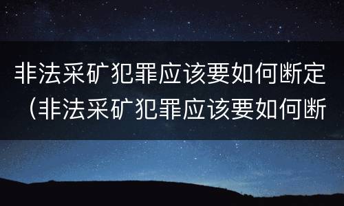 非法采矿犯罪应该要如何断定（非法采矿犯罪应该要如何断定责任）