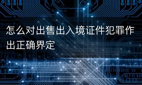 怎么对出售出入境证件犯罪作出正确界定