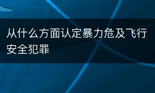 从什么方面认定暴力危及飞行安全犯罪