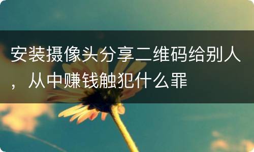 安装摄像头分享二维码给别人，从中赚钱触犯什么罪
