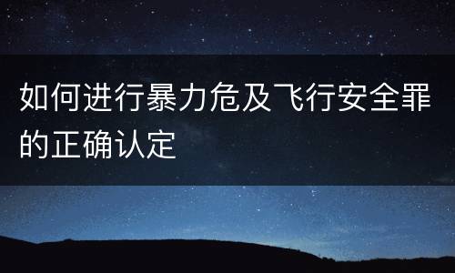 如何进行暴力危及飞行安全罪的正确认定