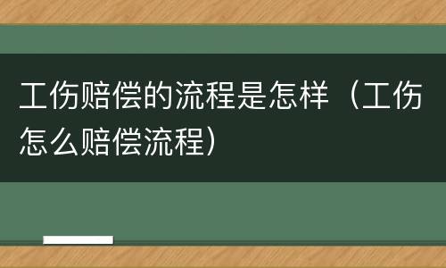 工伤赔偿的流程是怎样（工伤怎么赔偿流程）