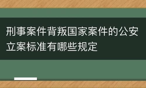 刑事案件背叛国家案件的公安立案标准有哪些规定