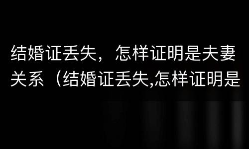 结婚证丢失，怎样证明是夫妻关系（结婚证丢失,怎样证明是夫妻关系人）