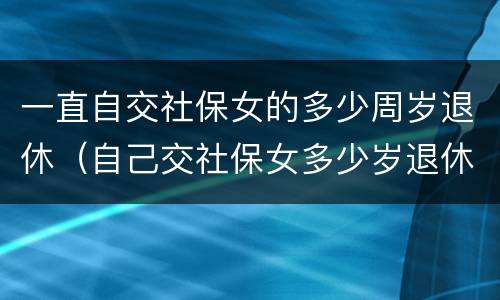 一直自交社保女的多少周岁退休（自己交社保女多少岁退休）