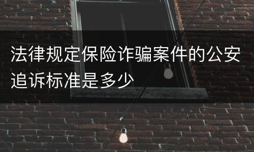 法律规定保险诈骗案件的公安追诉标准是多少