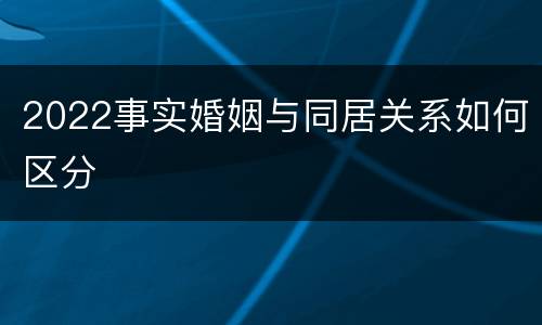 2022事实婚姻与同居关系如何区分