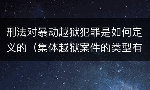 刑法对暴动越狱犯罪是如何定义的（集体越狱案件的类型有( ）