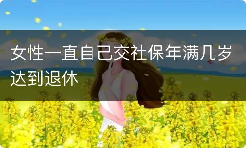 女性一直自己交社保年满几岁达到退休