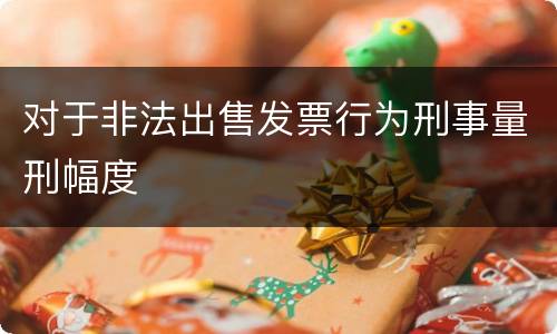 对于非法出售发票行为刑事量刑幅度
