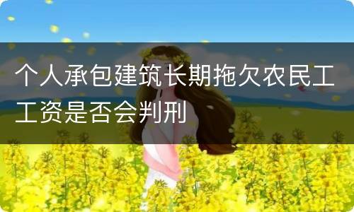 个人承包建筑长期拖欠农民工工资是否会判刑