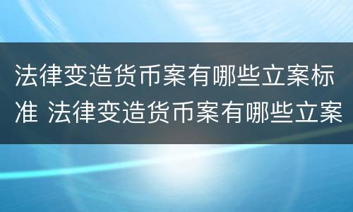 法律变造货币案有哪些立案标准 法律变造货币案有哪些立案标准呢