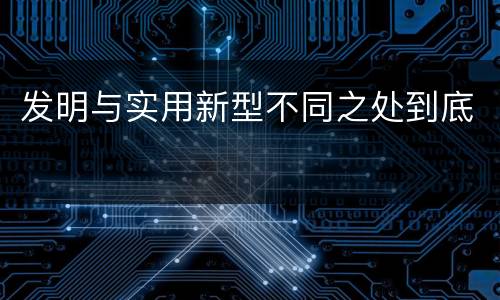 发明与实用新型不同之处到底