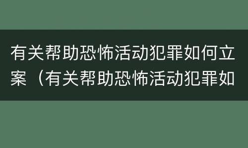 有关帮助恐怖活动犯罪如何立案（有关帮助恐怖活动犯罪如何立案的）