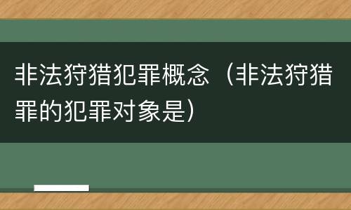 非法狩猎犯罪概念（非法狩猎罪的犯罪对象是）