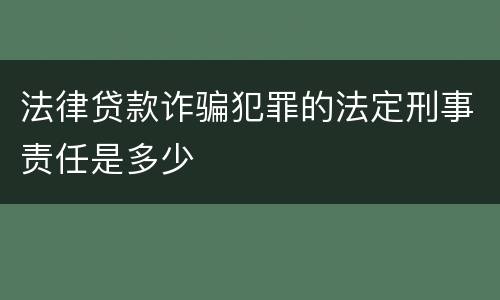 法律贷款诈骗犯罪的法定刑事责任是多少