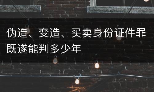 伪造、变造、买卖身份证件罪既遂能判多少年