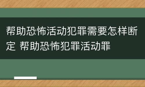 帮助恐怖活动犯罪需要怎样断定 帮助恐怖犯罪活动罪