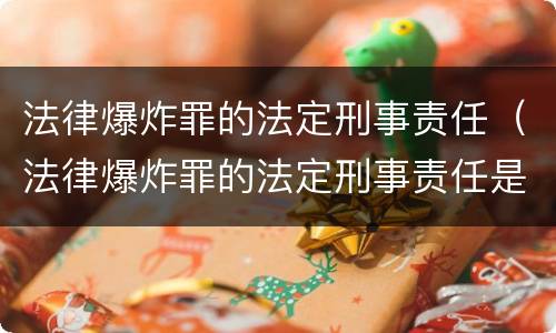 法律爆炸罪的法定刑事责任（法律爆炸罪的法定刑事责任是什么）