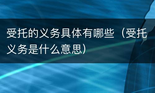 受托的义务具体有哪些（受托义务是什么意思）