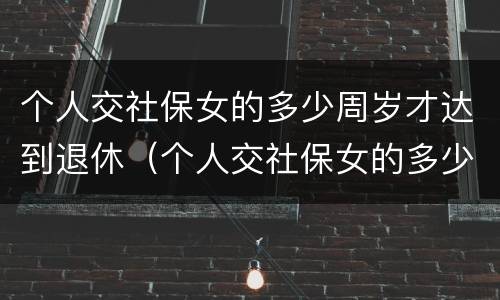 个人交社保女的多少周岁才达到退休（个人交社保女的多少周岁才达到退休金）
