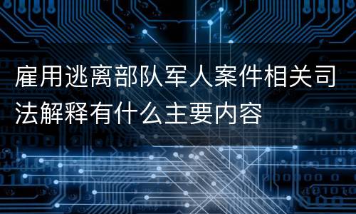 雇用逃离部队军人案件相关司法解释有什么主要内容