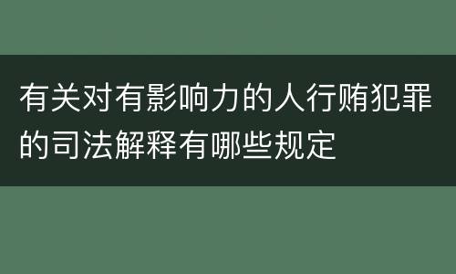 有关对有影响力的人行贿犯罪的司法解释有哪些规定