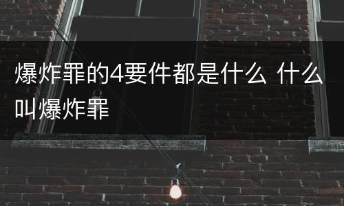 爆炸罪的4要件都是什么 什么叫爆炸罪