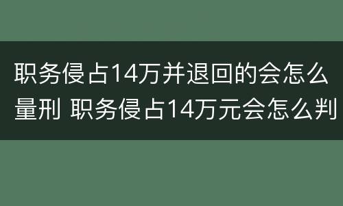 职务侵占14万并退回的会怎么量刑 职务侵占14万元会怎么判