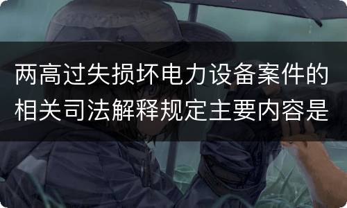 两高过失损坏电力设备案件的相关司法解释规定主要内容是什么